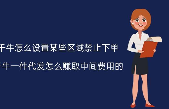 千牛怎么设置某些区域禁止下单 千牛一件代发怎么赚取中间费用的？